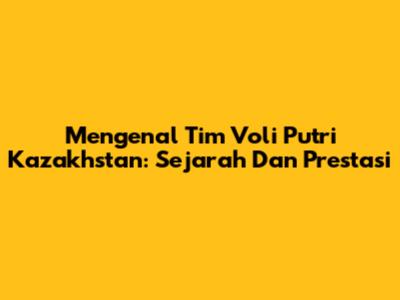 Mengenal Tim Voli Putri Kazakhstan: Sejarah Dan Prestasi