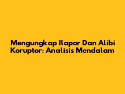 Mengungkap 'Ilapor' Dan Alibi Koruptor: Analisis Mendalam