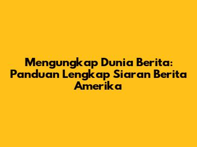 Mengungkap Dunia Berita: Panduan Lengkap Siaran Berita Amerika
