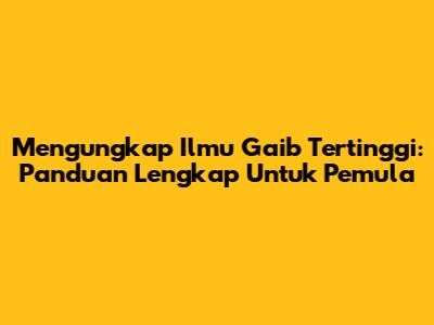Mengungkap Ilmu Gaib Tertinggi: Panduan Lengkap Untuk Pemula