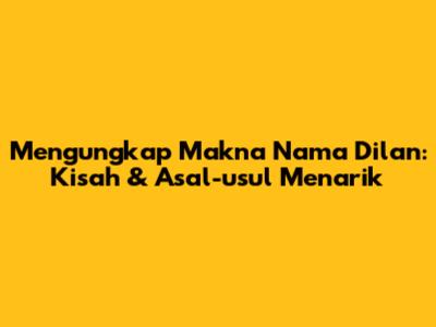 Mengungkap Makna Nama Dilan: Kisah & Asal-usul Menarik