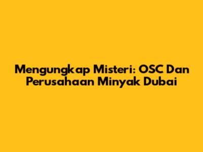 Mengungkap Misteri: OSC Dan Perusahaan Minyak Dubai
