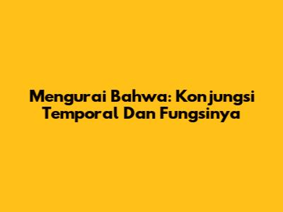 Mengurai 'Bahwa': Konjungsi Temporal Dan Fungsinya