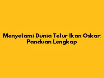 Menyelami Dunia Telur Ikan Oskar: Panduan Lengkap