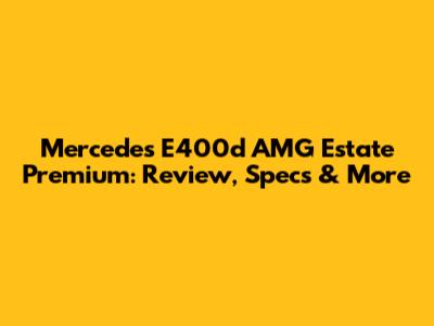 Mercedes E400d AMG Estate Premium: Review, Specs & More