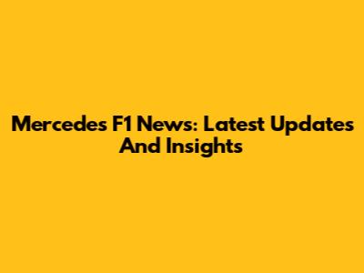 Mercedes F1 News: Latest Updates And Insights