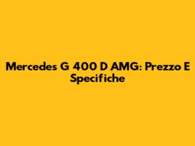 Mercedes G 400 D AMG: Prezzo E Specifiche