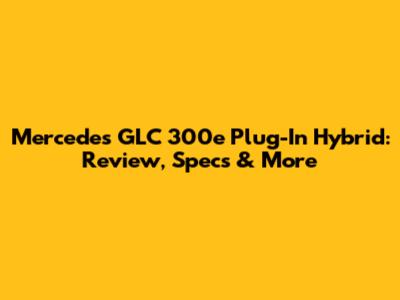 Mercedes GLC 300e Plug-In Hybrid: Review, Specs & More