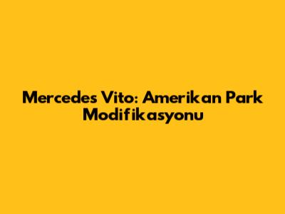 Mercedes Vito: Amerikan Park Modifikasyonu