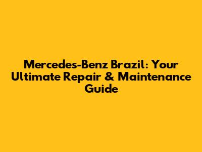 Mercedes-Benz Brazil: Your Ultimate Repair & Maintenance Guide