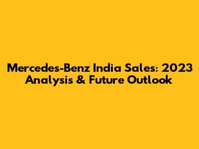 Mercedes-Benz India Sales: 2023 Analysis & Future Outlook
