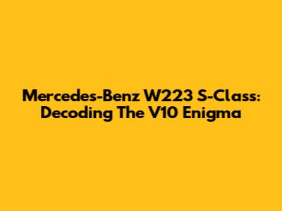 Mercedes-Benz W223 S-Class: Decoding The V10 Enigma