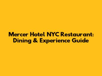 Mercer Hotel NYC Restaurant: Dining & Experience Guide