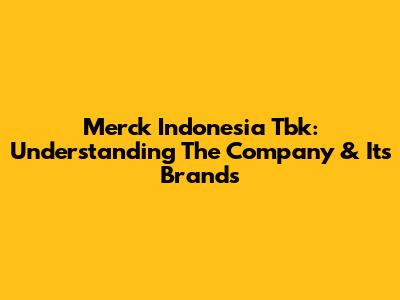 Merck Indonesia Tbk: Understanding The Company & Its Brands
