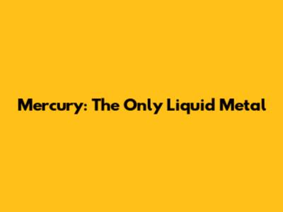 Mercury: The Only Liquid Metal