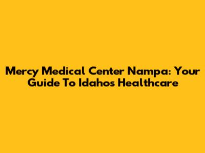 Mercy Medical Center Nampa: Your Guide To Idaho's Healthcare