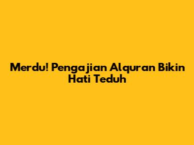 Merdu! Pengajian Alquran Bikin Hati Teduh