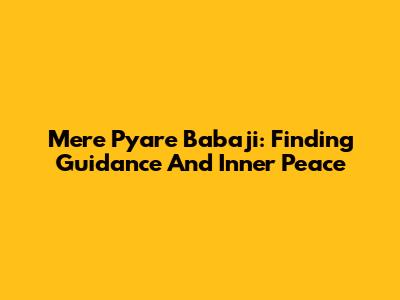 Mere Pyare Babaji: Finding Guidance And Inner Peace