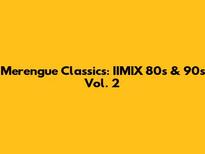 Merengue Classics: IIMIX 80s & 90s Vol. 2