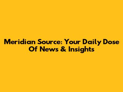 Meridian Source: Your Daily Dose Of News & Insights