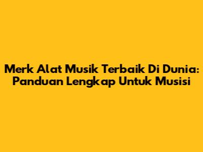 Merk Alat Musik Terbaik Di Dunia: Panduan Lengkap Untuk Musisi