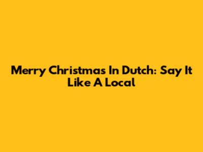 Merry Christmas In Dutch: Say It Like A Local