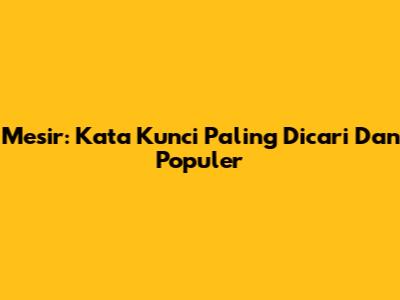Mesir: Kata Kunci Paling Dicari Dan Populer