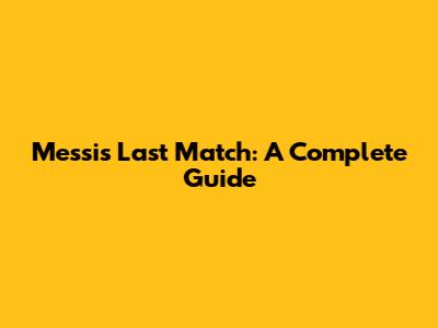 Messi's Last Match: A Complete Guide