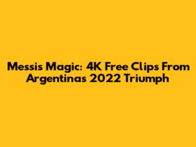 Messi's Magic: 4K Free Clips From Argentina's 2022 Triumph