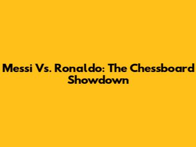 Messi Vs. Ronaldo: The Chessboard Showdown