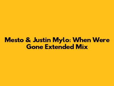 Mesto & Justin Mylo: "When We're Gone" Extended Mix