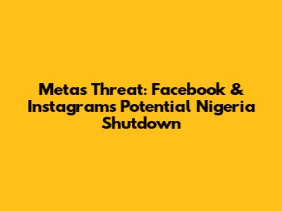 Meta's Threat: Facebook & Instagram's Potential Nigeria Shutdown
