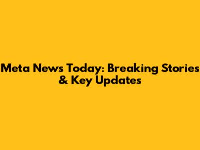 Meta News Today: Breaking Stories & Key Updates