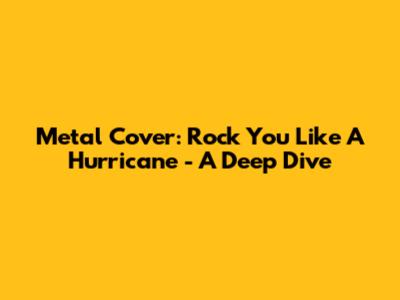 Metal Cover: Rock You Like A Hurricane - A Deep Dive