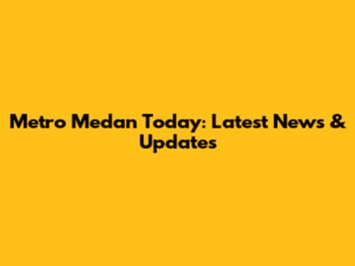 Metro Medan Today: Latest News & Updates