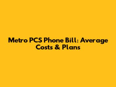 Metro PCS Phone Bill: Average Costs & Plans