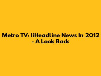 Metro TV: IiHeadline News In 2012 - A Look Back