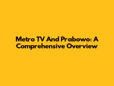 Metro TV And Prabowo: A Comprehensive Overview