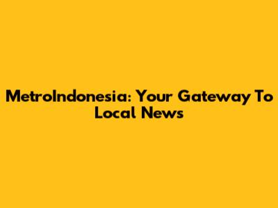 MetroIndonesia: Your Gateway To Local News