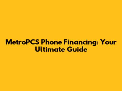 MetroPCS Phone Financing: Your Ultimate Guide