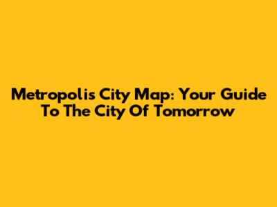 Metropolis City Map: Your Guide To The City Of Tomorrow