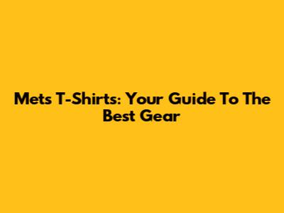 Mets T-Shirts: Your Guide To The Best Gear