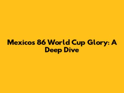 Mexico's '86 World Cup Glory: A Deep Dive