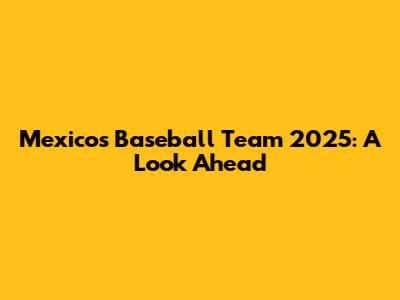 Mexico's Baseball Team 2025: A Look Ahead
