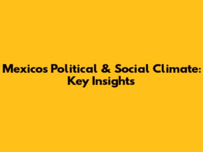 Mexico's Political & Social Climate: Key Insights
