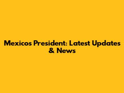 Mexico's President: Latest Updates & News