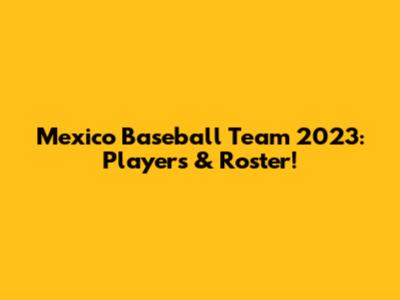 Mexico Baseball Team 2023: Players & Roster!