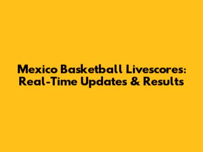 Mexico Basketball Livescores: Real-Time Updates & Results