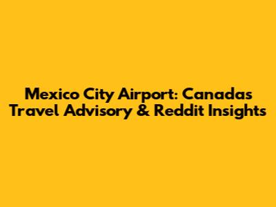 Mexico City Airport: Canada's Travel Advisory & Reddit Insights
