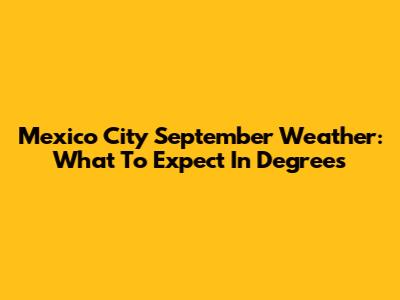 Mexico City September Weather: What To Expect In Degrees